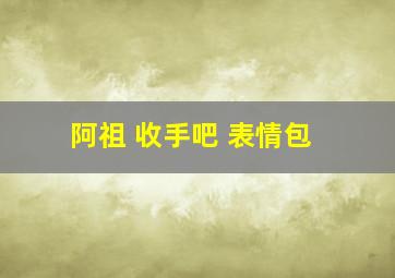 阿祖 收手吧 表情包